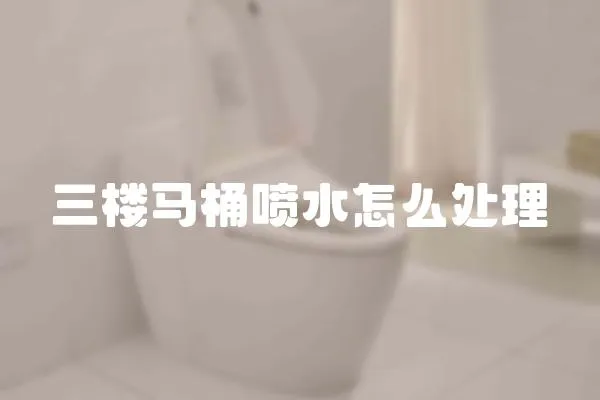 三樓馬桶噴水怎么處理