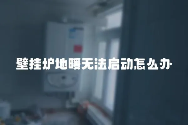 壁掛爐地暖無法啟動怎么辦