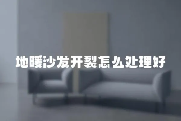 地暖沙發開裂怎么處理好
