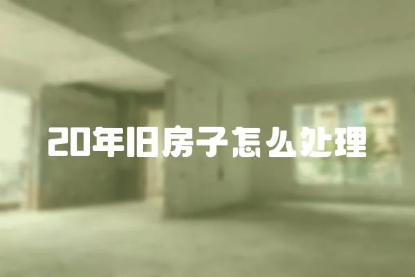 20年舊房子怎么處理