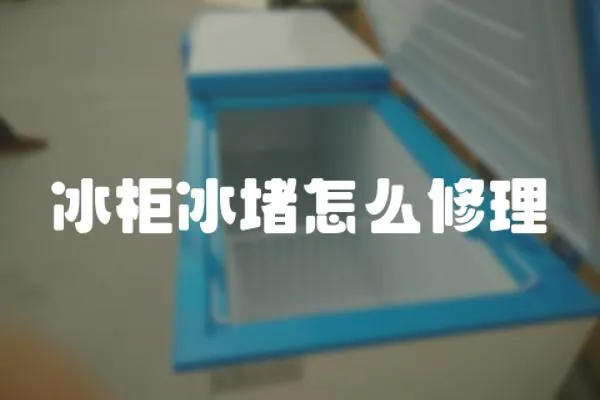 冰柜冰堵怎么修理