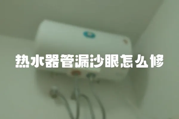 熱水器管漏沙眼怎么修