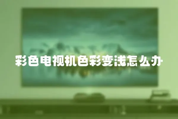 彩色電視機色彩變淺怎么辦