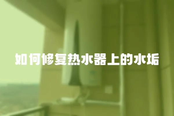 如何修復(fù)熱水器上的水垢