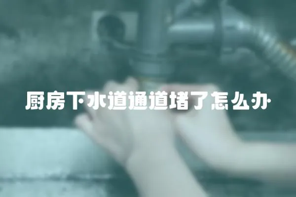 廚房下水道通道堵了怎么辦