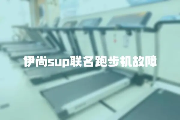 伊尚sup聯名跑步機故障