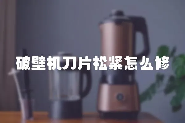 破壁機刀片松緊怎么修