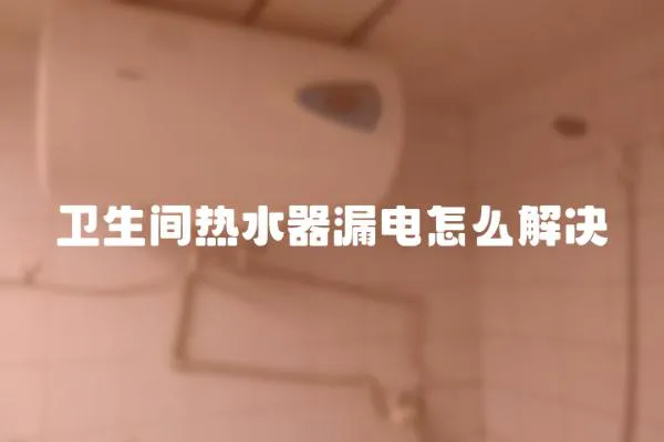 衛生間熱水器漏電怎么解決