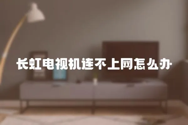 長虹電視機連不上網怎么辦