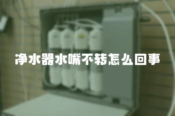 凈水器水嘴不轉怎么回事