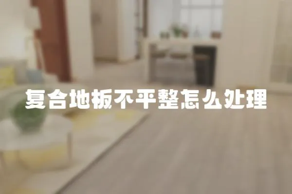 復合地板不平整怎么處理