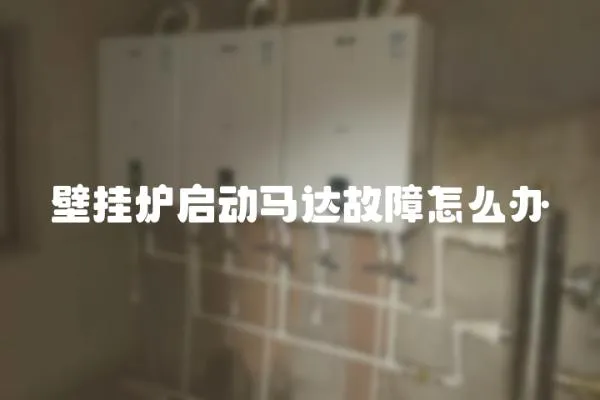 壁掛爐啟動馬達故障怎么辦