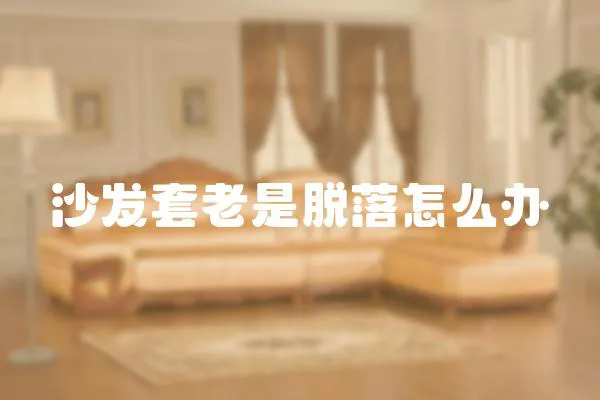 沙發套老是脫落怎么辦