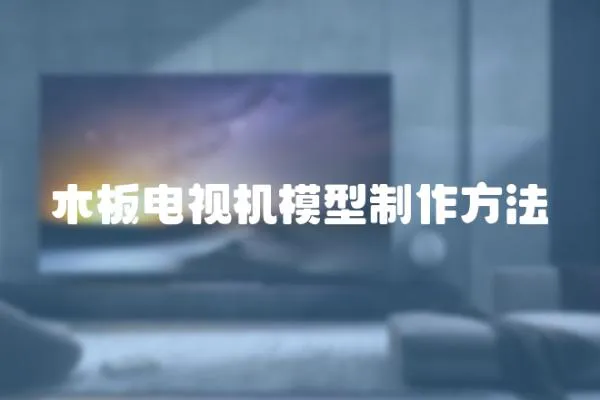 木板電視機(jī)模型制作方法