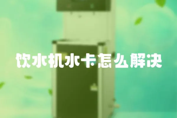 飲水機水卡怎么解決