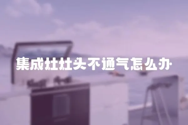 集成灶灶頭不通氣怎么辦