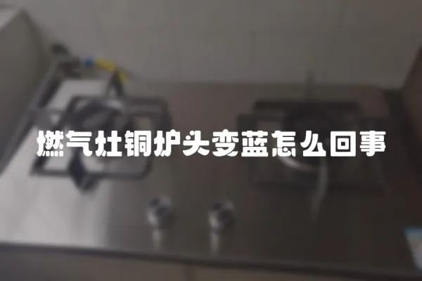 燃氣灶銅爐頭變藍怎么回事
