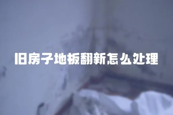 舊房子地板翻新怎么處理