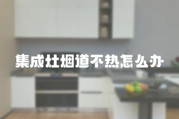 集成灶煙道不熱怎么辦