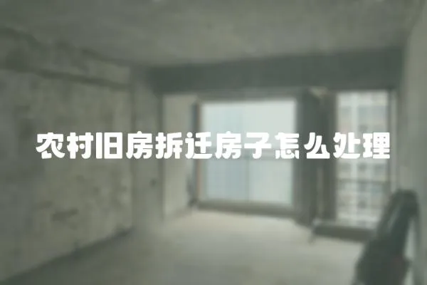 農村舊房拆遷房子怎么處理