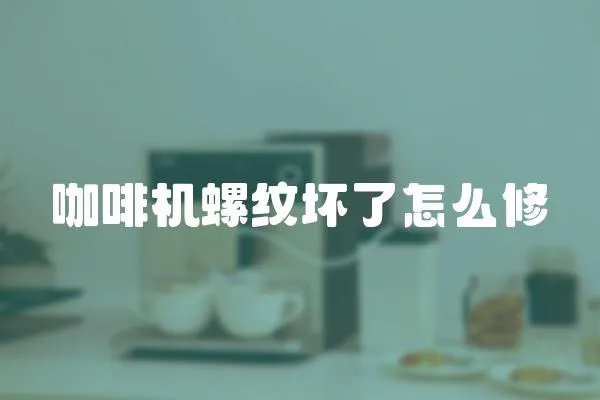 咖啡機螺紋壞了怎么修