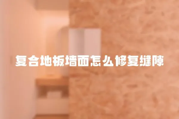 復(fù)合地板墻面怎么修復(fù)縫隙