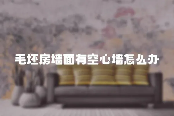 毛坯房墻面有空心墻怎么辦