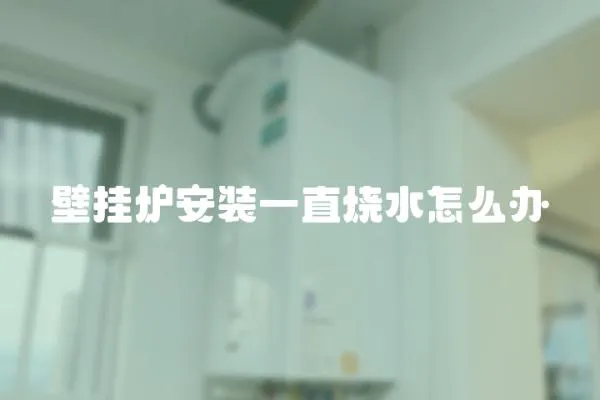 壁掛爐安裝一直燒水怎么辦