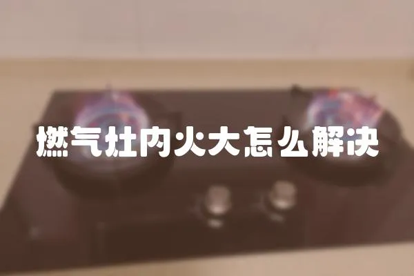 燃?xì)庠顑?nèi)火大怎么解決