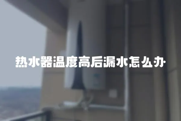 熱水器溫度高后漏水怎么辦