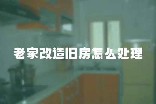 老家改造舊房怎么處理