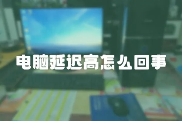 電腦延遲高怎么回事