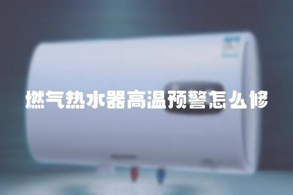 燃氣熱水器高溫預警怎么修