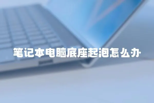 筆記本電腦底座起泡怎么辦