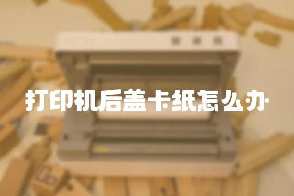 打印機后蓋卡紙怎么辦
