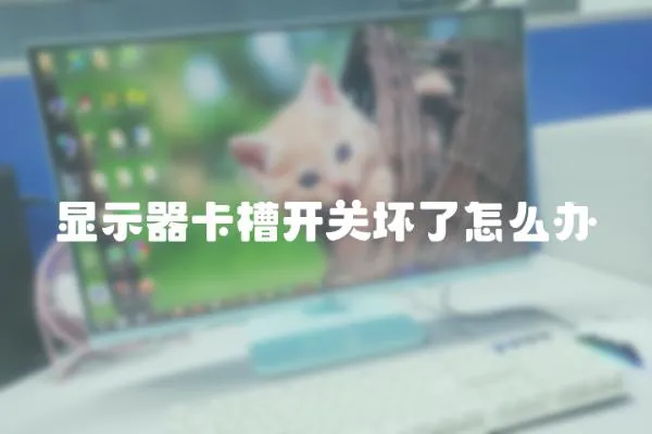 顯示器卡槽開關壞了怎么辦