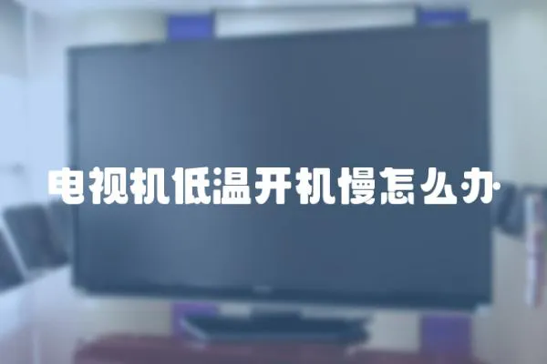 电视机低温开机慢怎么办