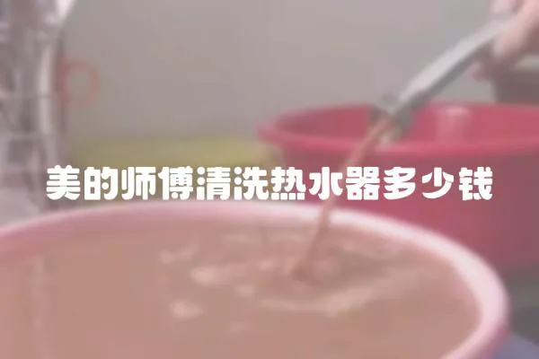 美的师傅清洗热水器多少钱