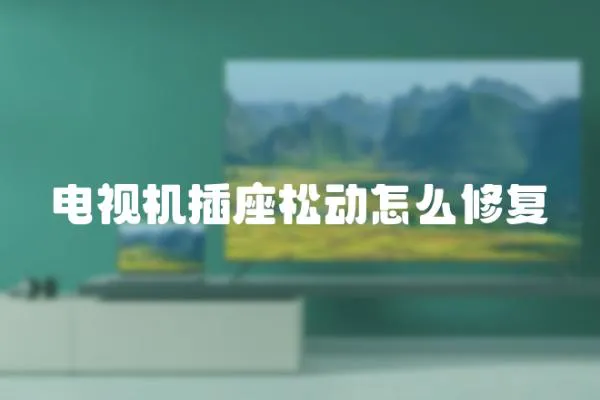 電視機(jī)插座松動怎么修復(fù)