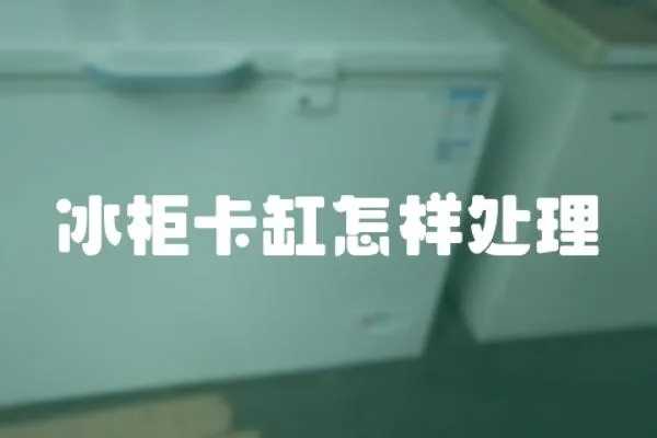 冰柜卡缸怎樣處理