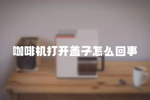 咖啡機打開蓋子怎么回事