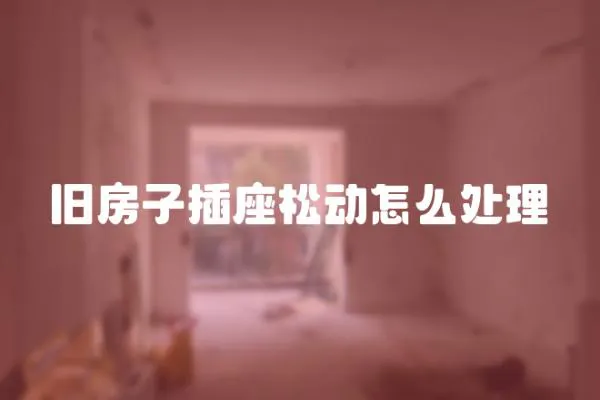 旧房子插座松动怎么处理