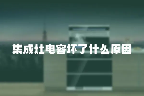 集成灶電容壞了什么原因