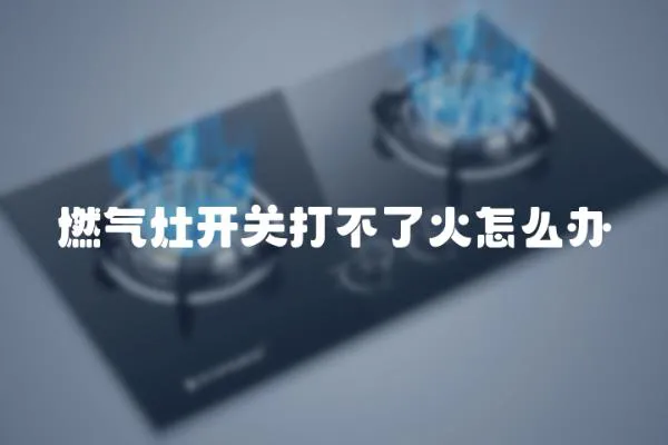 燃氣灶開關打不了火怎么辦