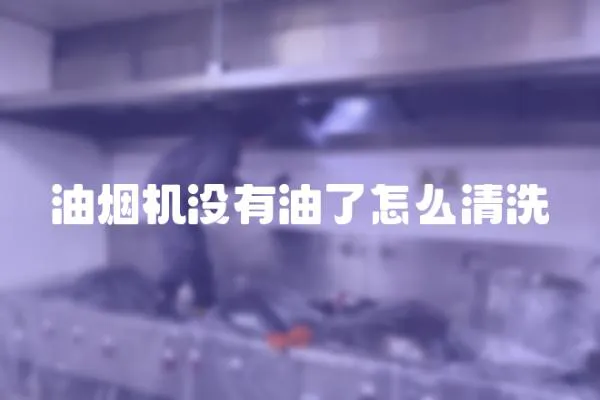 油煙機沒有油了怎么清洗