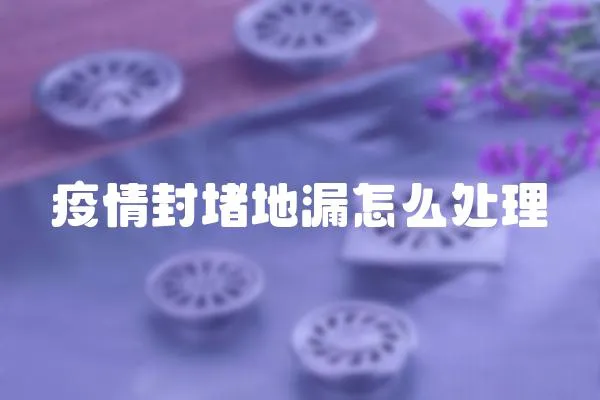 疫情封堵地漏怎么處理