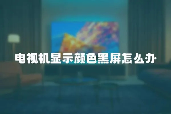 電視機顯示顏色黑屏怎么辦