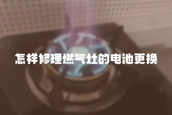 怎樣修理燃氣灶的電池更換