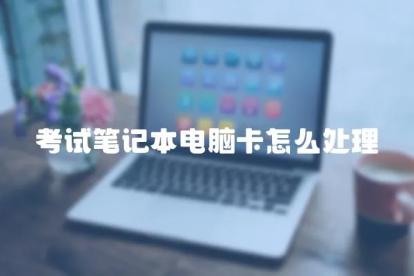 考試筆記本電腦卡怎么處理