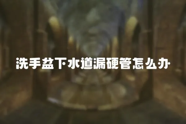 洗手盆下水道漏硬管怎么辦